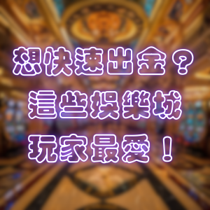想快速出金？這些娛樂城玩家最愛！